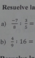 Resuelve la 
a)  (-7)/8 : 3/5 =
b)  4/9 :16=