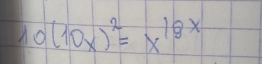 10(10x)^2=x^(18x)