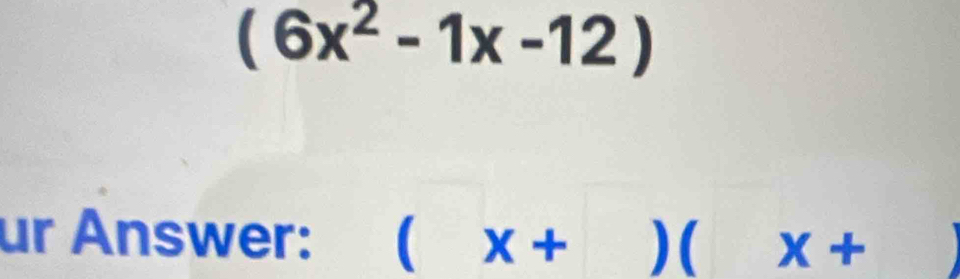 (6x^2-1x-12)
ur Answer: (x+)(x+