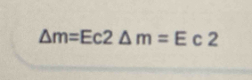 △ m=Ec2△ m=Ec2