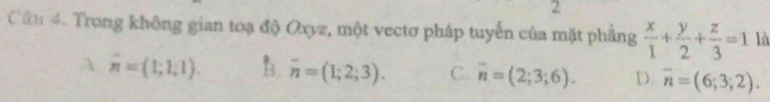 Trong không gian toạ độ Oxyz, một vectơ pháp tuyến của mặt phẳng  x/1 + y/2 + z/3 =1 là
A vector n=(1;1;1). B. overline n=(1;2;3). C. overline n=(2;3;6). D. overline n=(6;3;2).