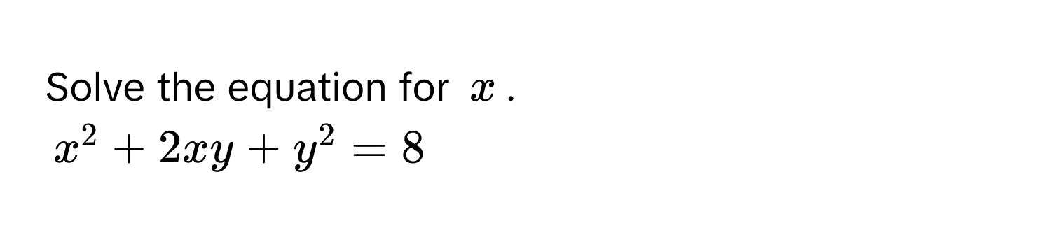 Solve the equation for $x$.
$x^2 + 2xy + y^2 = 8$