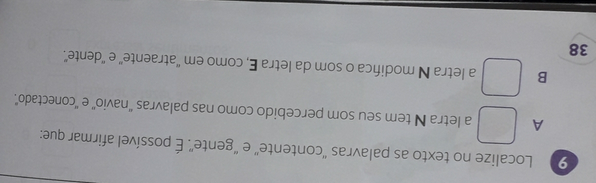 Localize no texto as palavras “contente” e “gente”. É possível afirmar que:
A a letra N tem seu som percebido como nas palavras “navio” e ''conectado”.
B a letra N modifica o som da letra E, como em “atraente” e “dente”.
38