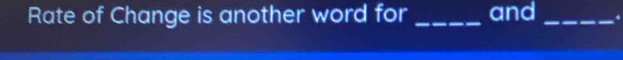 Rate of Change is another word for _and _.