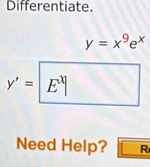 Differentiate.
y=x^9e^x
y'=E^x
Need Help? R