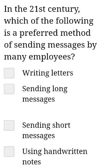 In the 21st century,
which of the following
is a preferred method
of sending messages by
many employees?
Writing letters
Sending long
messages
Sending short
messages
Using handwritten
notes