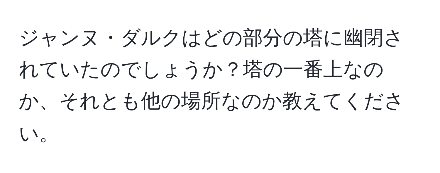 ジャンヌ・ダルクはどの部分の塔に幽閉されていたのでしょうか？塔の一番上なのか、それとも他の場所なのか教えてください。