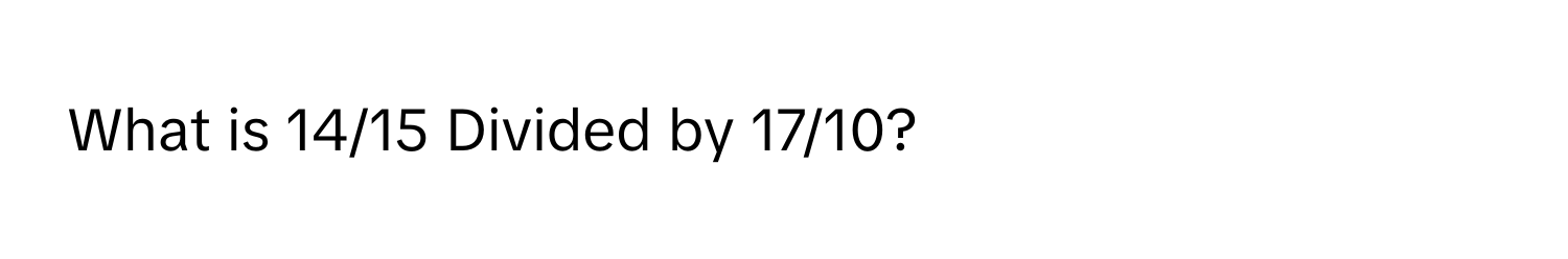 What is 14/15 Divided by 17/10?