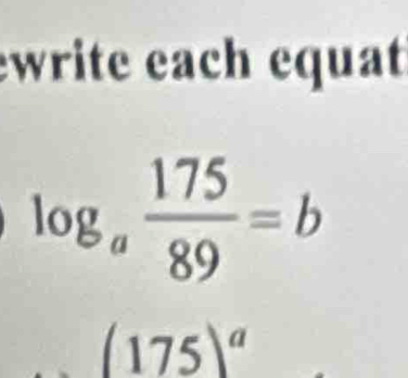 ewrite each equat
log _a 175/89 =b
(175)^a