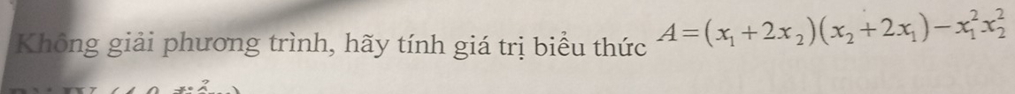 Không giải phương trình, hãy tính giá trị biểu thức A=(x_1+2x_2)(x_2+2x_1)-x_1^2x_2^2