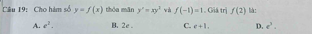 Cho hàm số y=f(x) thỏa mãn y'=xy^2 và f(-1)=1. Giá trị f(2) là:
A. e^2. B. 2e. C. e+1. D. e^3.