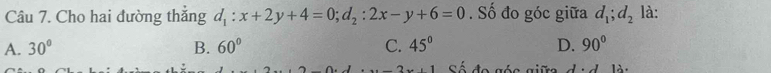 Cho hai đường thắng d_1:x+2y+4=0; d_2:2x-y+6=0. Số đo góc giữa d_1; d_2 là:
A. 30° B. 60° C. 45° D. 90°
Sé de gée gif