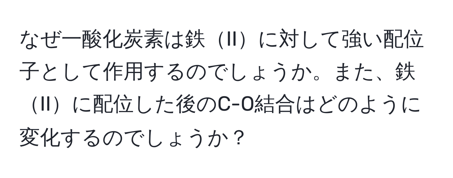 なぜ一酸化炭素は鉄IIに対して強い配位子として作用するのでしょうか。また、鉄IIに配位した後のC-O結合はどのように変化するのでしょうか？