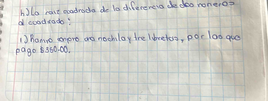 la rair coadrada do la diferencia de doo ronero? 
a coadrado: 
1) hantro conore ona nochiloy tre lbretoo, por loo gue 
pago 5350. 00.