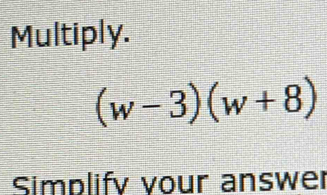 Multiply.
(w-3)(w+8)
Simplify your answer