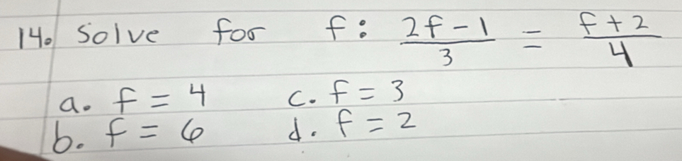 14o Solve for
f: (2f-1)/3 = (f+2)/4 
a. f=4
C. f=3
6. f=6 f=2
d.