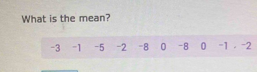 What is the mean?
-3 -1 -5 -2 -8 0 -8 0 -1 -2