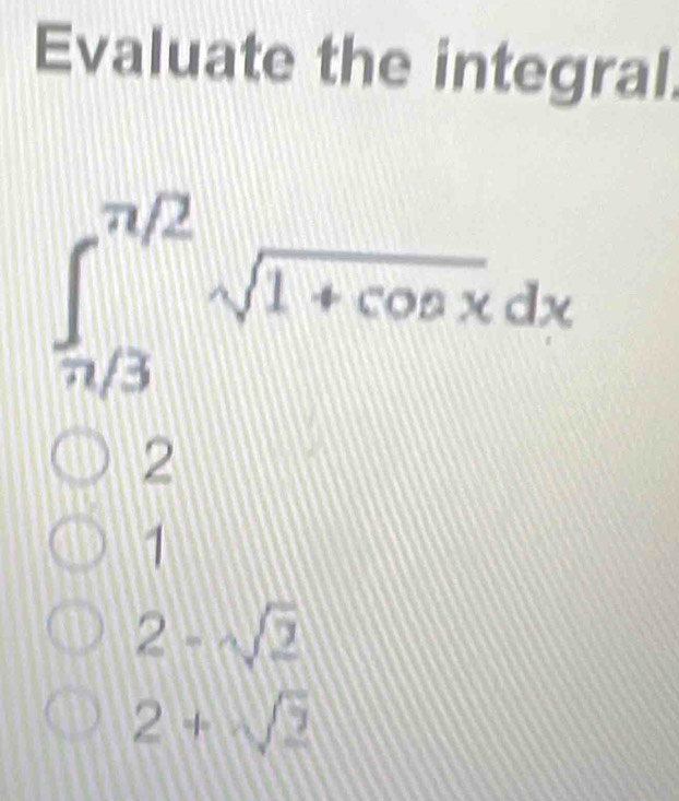 Evaluate the integral
∈t _(π /3)^(π /2)sqrt(1+cos x)dx
2
1
2-sqrt(2)
2+sqrt(2)