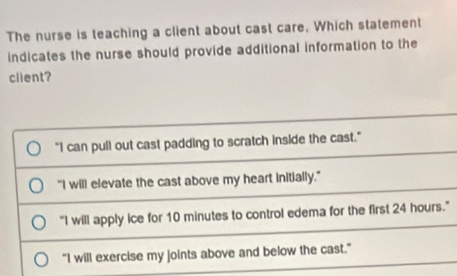 Solved: The nurse is teaching a client about cast care. Which statement ...