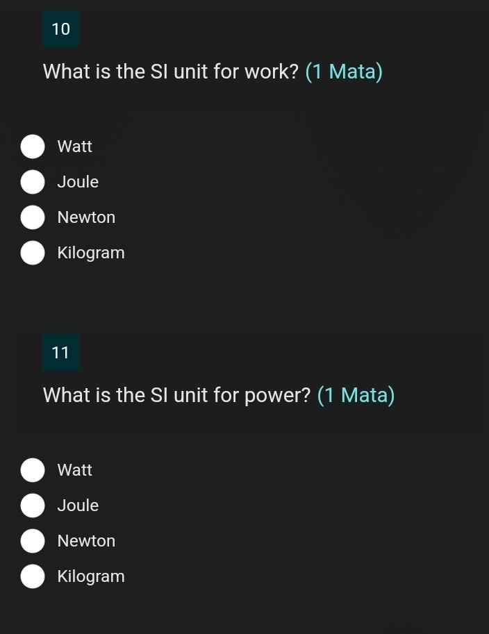 What is the SI unit for work? (1 Mata)
Watt
Joule
Newton
Kilogram
11
What is the SI unit for power? (1 Mata)
Watt
Joule
Newton
Kilogram