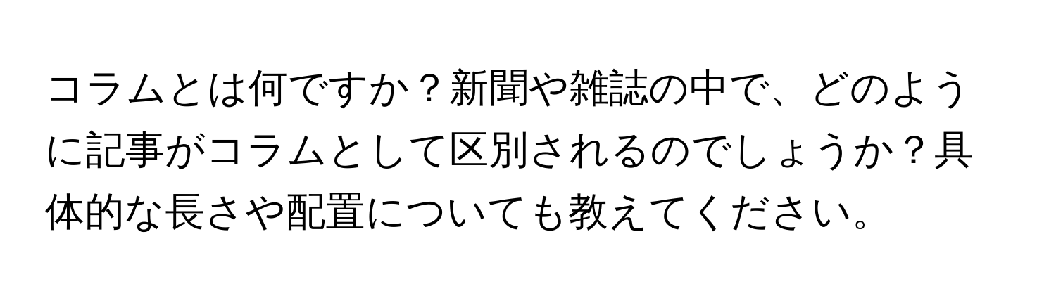 コラムとは何ですか？新聞や雑誌の中で、どのように記事がコラムとして区別されるのでしょうか？具体的な長さや配置についても教えてください。