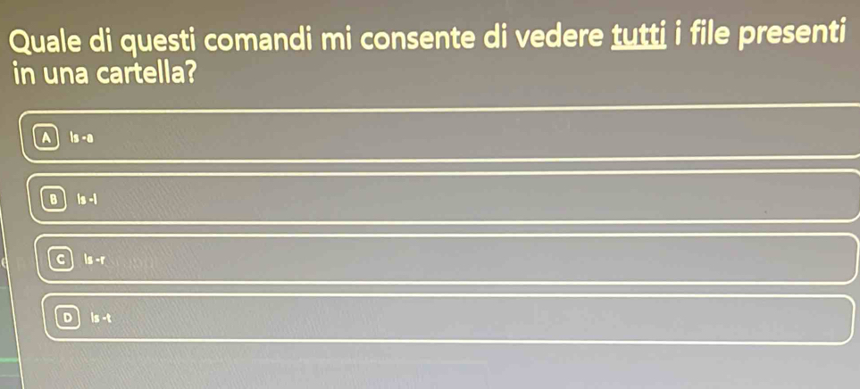 Quale di questi comandi mi consente di vedere tutti i file presenti
in una cartella?
Is -a
B [n]
3=t