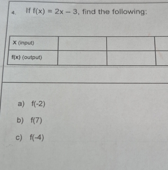 If f(x)=2x-3 , find the following:
a) f(-2)
b) f(7)
c) f(-4)