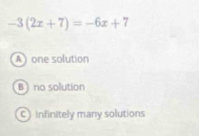 -3(2x+7)=-6x+7
A one solution
B  no solution
C infinitely many solutions