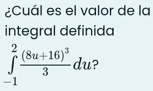 ¿Cuál es el valor de la 
integral definida
∈tlimits _(-1)^2frac (8u+16)^33du