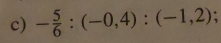 - 5/6 :(-0,4):(-1,2);