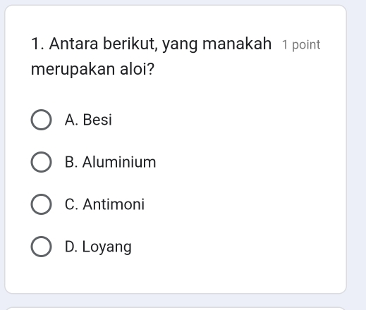 Antara berikut, yang manakah 1 point
merupakan aloi?
A. Besi
B. Aluminium
C. Antimoni
D. Loyang