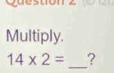 Multiply. 
_
14* 2= ?