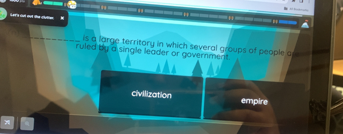 A ll Brckad
Let's cut out the clutter. x
is a large territory in which several groups of people ar 
ruled by a single leader or government.
civilization empire