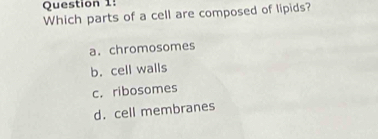 Which parts of a cell are composed of lipids?
a. chromosomes
b. cell walls
c. ribosomes
d. cell membranes