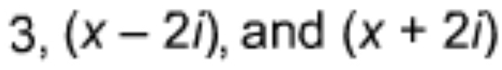 3, (x-2i) and (x+2i)