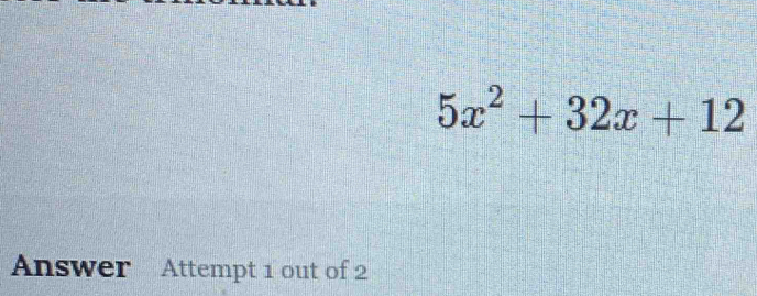 5x^2+32x+12
Answer Attempt 1 out of 2