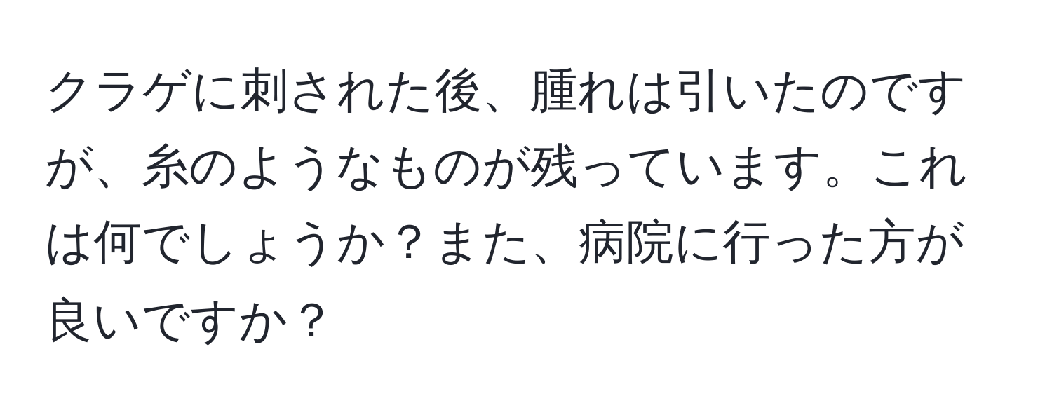 クラゲに刺された後、腫れは引いたのですが、糸のようなものが残っています。これは何でしょうか？また、病院に行った方が良いですか？