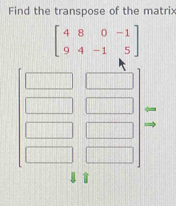 Find the transpose of the matrix
beginbmatrix 4&8&0&-1 9&4&-1&5endbmatrix