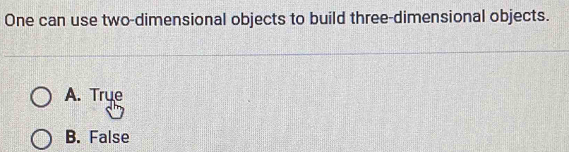 One can use two-dimensional objects to build three-dimensional objects.
A. Trụe
B. False