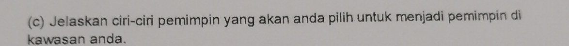 Jelaskan ciri-ciri pemimpin yang akan anda pilih untuk menjadi pemimpin di 
kawasan anda.