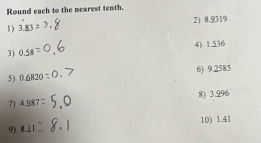 Round each to the nearest tenth. 
1) 3.83 2) 8.9319
3) 0.58 4) 1.536
5) 0.6820 6) 9.2585
7) 4.287 8) 3.996
9) 8.11 10) 1.41