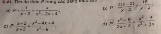 Tìm đa thức Ptrong các đâng thức sau. P- (4(x-2))/x+2 = 16/x-2 ; 
a) P+ 1/x+2 = x/x^2-2x+4 ; 
b) 
c) P·  (x-2)/x+3 = (x^2-4x+4)/x^2-9 ; 
d) P: (x^2-9)/2x+4 = (x^2-4)/x^2+3x .