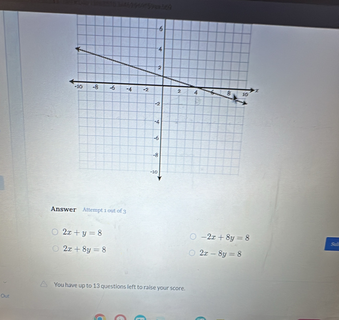 Answer Attempt 1 out of 3
2x+y=8
-2x+8y=8
2x+8y=8
Sal
2x-8y=8
You have up to 13 questions left to raise your score. 
Out