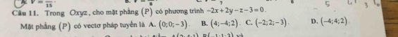 V=frac (15)^(·) B. ^B 
Câu 11. Trong Oxyz , cho mặt phẳng (P) có phương trình -2x+2y-z-3=0. 
Mặt phầng (P) có vectơ pháp tuyển là A. (0;0;-3). B. (4;-4;2). C. (-2;2;-3). D. (-4;4;2)
(1,1,2)