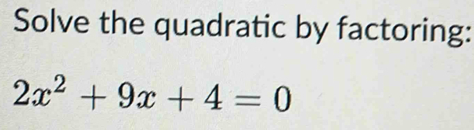 Solve the quadratic by factoring:
2x^2+9x+4=0