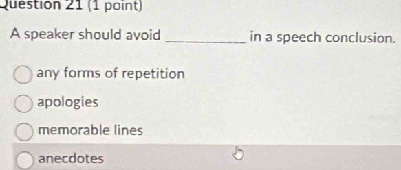 A speaker should avoid _in a speech conclusion.
any forms of repetition
apologies
memorable lines
anecdotes