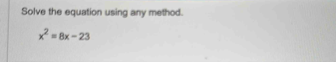 Solve the equation using any method.
x^2=8x-23