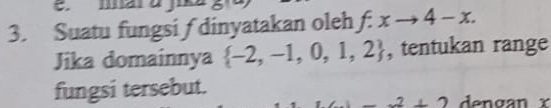 Suatu fungsi f dinyatakan oleh f:xto 4-x. 
Jika domainnya  -2,-1,0,1,2 , tentukan range 
fungsi tersebut. dengan I
_ 2+2