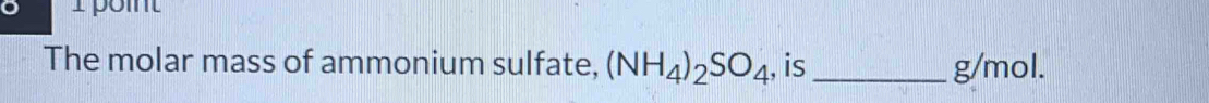 The molar mass of ammonium sulfate, (NH_4)_2SO_4 , is_ g/mol.