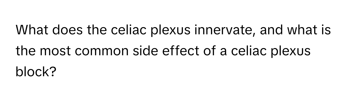 What does the celiac plexus innervate, and what is the most common side effect of a celiac plexus block?